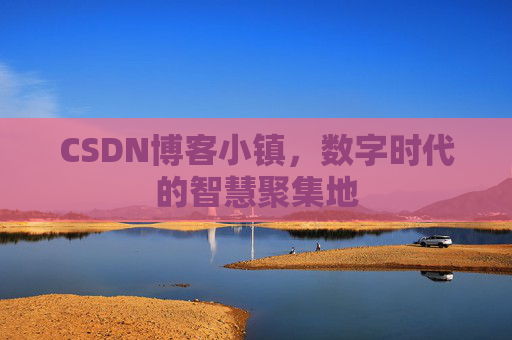 CSDN博客小镇,数字时代的智慧聚集地
